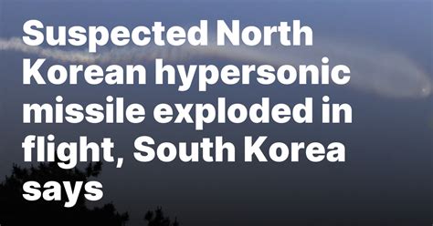 Suspected North Korean Hypersonic Missile Exploded in Flight, .